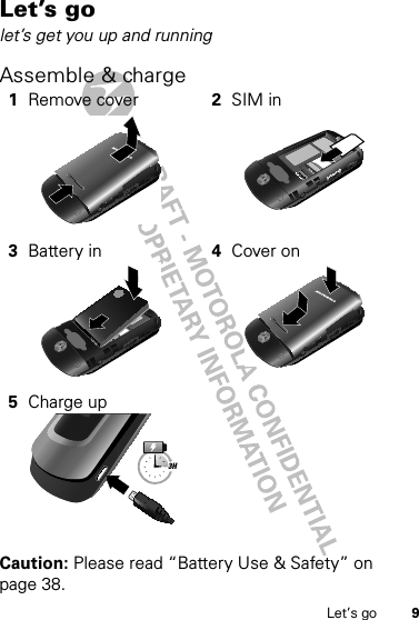 9Let’s goLet’s golet’s get you up and runningAssemble &amp; charge  Caution: Please read “Battery Use &amp; Safety” on page 38.1Remove cover 2SIM in3Battery in 4Cover on5Charge up3H