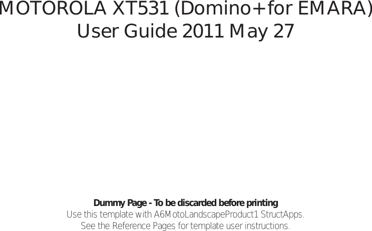 Dummy Page - To be discarded before printingUse this template with A6MotoLandscapeProduct1 StructApps. See the Reference Pages for template user instructions.MOTOROLA XT531 (Domino+ for EMARA) User Guide 2011 May 27