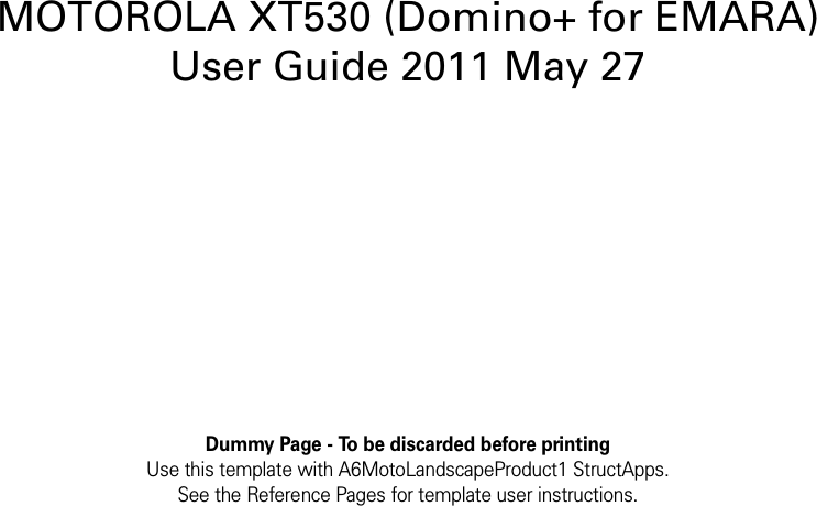 Dummy Page - To be discarded before printingUse this template with A6MotoLandscapeProduct1 StructApps. See the Reference Pages for template user instructions.MOTOROLA XT530 (Domino+ for EMARA) User Guide 2011 May 27