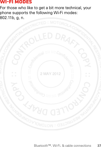 37Bluetooth™, Wi-Fi, &amp; cable connectionsWi-Fi modesFor those who like to get a bit more technical, your phone supports the following Wi-Fi modes: 802.11b, g, n.2 MAY 2012