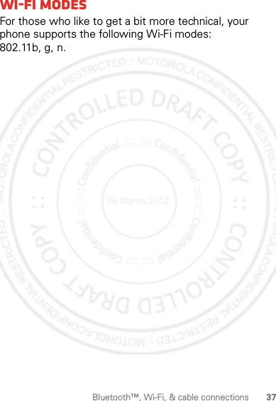 37Bluetooth™, Wi-Fi, &amp; cable connectionsWi-Fi modesFor those who like to get a bit more technical, your phone supports the following Wi-Fi modes: 802.11b, g, n.28 March 2012