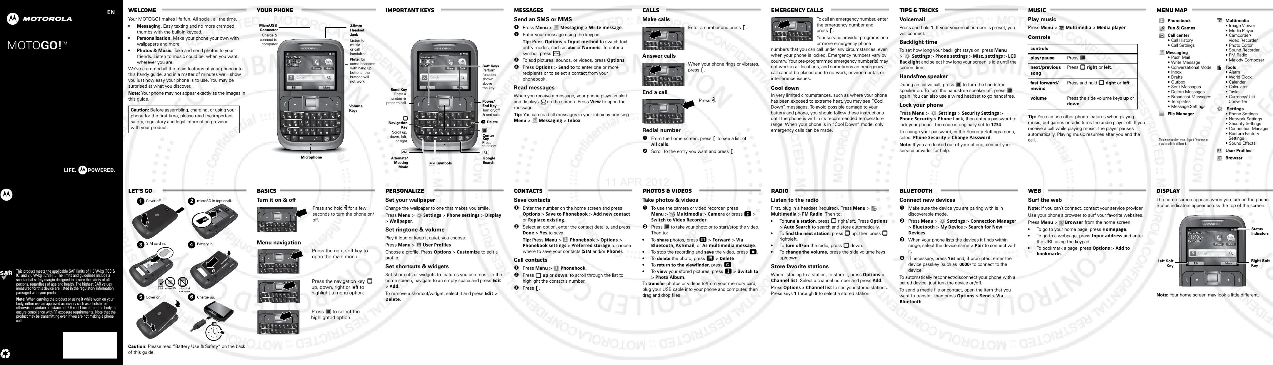 68XXXXXXXX-AMOTOGO!This product meets the applicable SAR limits of 1.6 W/kg (FCC &amp; IC) and 2.0 W/kg (ICNIRP). The limits and guidelines include a substantial safety margin designed to assure the safety of all persons, regardless of age and health. The highest SAR values measured for this device are listed in the regulatory information packaged with your product.Note: When carrying the product or using it while worn on your body, either use an approved accessory such as a holster or otherwise maintain a distance of 2.5 cm (1 inch) from the body to ensure compliance with RF exposure requirements. Note that the product may be transmitting even if you are not making a phone call.ENTMWelcomeYour MOTOGO! makes life fun. All social, all the time.• Messaging. Easy texting and no more cramped thumbs with the built-in keypad.• Personalization. Make your phone your own with wallpapers and more.• Photos &amp; Music. Take and send photos to your friends. Listen to music could be: when you want, wherever you are.We’ve crammed all the main features of your phone into this handy guide, and in a matter of minutes we’ll show you just how easy your phone is to use. You may be surprised at what you discover.Note: Your phone may not appear exactly as the images in this guide. Caution: Before assembling, charging, or using your phone for the first time, please read the important safety, regulatory and legal information provided with your product.Your phone Carrier NameCarrier Name11:0011:0011:11:0000 AM05.05.201205.05.2012Carrier Name05.05.2012Edit Menu11:00 AMPhone611GtalkALT SYM=3.5mm Headset JackListen to music or call handsfree. MicroUSB ConnectorCharge &amp; connect to computer.MicrophoneVolume KeysNote: forsome headsetswith hang upbuttons, thebuttons willnot work.important keys Carrier NameCarrier Name11:0011:0011:11:0000 AM05.05.201205.05.2012Carrier Name05.05.2012Edit Menu11:00 AMPhone611GtalkALT=SYM     Alternate/Meeting ModeDeleteSymbolsSoft KeysPerform function shown above the key.     Send KeyEnter a number &amp; press to call. Power/End KeyTurn on/off &amp; end calls.Navigation KeyScroll up, down, left, or right.Center KeyPress to select.GoogleSearchmessagesSend an SMS or MMS  1Press Menu &gt;  Messaging &gt; Write message.2Enter your message using the keypad. Tip: Press Options &gt; Input method to switch text entry modes, such as abc or Numeric. To enter a symbol, press  .3To add pictures, sounds, or videos, press Options.4Press Options &gt; Send to to enter one or more recipients or to select a contact from your phonebook.Read messagesWhen you receive a message, your phone plays an alert and displays  on the screen. Press View to open the message.Tip: You can read all messages in your inbox by pressing Menu &gt;   Messaging &gt; Inbox.SYMcallsMake callsEnter a number and press  .Answer callsWhen your phone rings or vibrates, press .End a callPress .Redial number  1From the home screen, press   to see a list of All calls.2Scroll to the entry you want and press  .===Emergency callsTo call an emergency number, enter the emergency number and press .Your service provider programs one or more emergency phone numbers that you can call under any circumstances, even when your phone is locked. Emergency numbers vary by country. Your pre-programmed emergency number(s) may not work in all locations, and sometimes an emergency call cannot be placed due to network, environmental, or interference issues.Cool downIn very limited circumstances, such as where your phone has been exposed to extreme heat, you may see “Cool Down” messages. To avoid possible damage to your battery and phone, you should follow these instructions until the phone is within its recommended temperature range. When your phone is in “Cool Down” mode, only emergency calls can be made.=Tips &amp; tricksVoicemailPress and hold 1. If your voicemail number is preset, you will connect.Backlight timeTo set how long your backlight stays on, press Menu &gt;Settings &gt; Phone settings &gt; Misc. settings &gt; LCD Backlight and select how long your screen is idle until the screen dims.Handsfree speakerDuring an active call, press   to turn the handsfree speaker on. To turn the handsfree speaker off, press   again. You can also use a wired headset to go handsfree.Lock your phonePress Menu &gt;Settings &gt; Security Settings &gt; Phone Security &gt; Phone Lock, then enter a password to lock your phone. The code is originally set to 1234.To change your password, in the Security Settings menu, select Phone Security &gt; Change Password.Note: If you are locked out of your phone, contact your service provider for help.MusicPlay musicPress Menu &gt;   Multimedia &gt; Media playerControlsTip: You can use other phone features when playing music, but games or radio turns the audio player off. If you receive a call while playing music, the player pauses automatically. Playing music resumes after you end the call.controlsplay/pause Press .next/previous songPress  right or left.fast forward/rewindPress and hold   right or left.volume Press the side volume keys up or down.Menu mapPhonebookFun &amp; GamesCall center• Call History• Call Settings Messaging•Push Mail• Write Message• Conversational Mode•Inbox•Drafts•Outbox• Sent Messages• Delete Messages• Broadcast Messages• Templates• Message SettingsFile ManagerThis is a standard menu layout. Your menu may be a little different. Multimedia• Image Viewer• Media Player•Camcorder/Video Recorder• Photo Editor• Sound Recorder•FM Radio• Melody ComposerTo o l s•Alarm•World Clock• Calendar• Calculator• Tasks•Currency/UnitConverter Settings• Phone Settings•Network Settings• Security Settings• Connection Manager• Restore Factory Settings• Sound EffectsUser ProfilesBrowserhttp://www.let’s goCaution: Please read “Battery Use &amp; Safety” on the back of this guide.1234564HSIM microSIM microSIM+ Adapter Cover off.Cover on.microSD in (optional).SIM card in. Battery in.Charge up.basicsTurn it on &amp; offPress and hold   for a few seconds to turn the phone on/off. Menu navigationPress the right soft key to open the main menu.Press the navigation key  up, down, right or left to highlight a menu option.Press   to select the highlighted option.====personalizeSet your wallpaperChange the wallpaper to one that makes you smile.Press Menu &gt; Settings &gt; Phone settings &gt; Display &gt; Wallpaper.Set ringtone &amp; volumePlay it loud or keep it quiet, you choose.Press Menu &gt;User ProfilesChoose a profile. Press Options &gt; Customize to edit a profile.Set shortcuts &amp; widgetsSet shortcuts or widgets to features you use most. In the home screen, navigate to an empty space and press Edit  &gt; Add.To remove a shortcut/widget, select it and press Edit &gt; Delete.contactsSave contacts  1Enter the number on the home screen and press Options &gt; Save to Phonebook &gt; Add new contact or Replace existing.2Select an option, enter the contact details, and press Done &gt; Yes to save.Tip: Press Menu &gt; Phonebook &gt; Options &gt; Phonebook settings &gt; Preferred storage to choose where to save your contacts (SIM and/or Phone).Call contacts  1Press Menu &gt; Phonebook.2Press  up or down, to scroll through the list to highlight the contact’s number.3Press .photos &amp; videosTa k e   photos &amp; videos  1To use the camera or video recorder, press Menu &gt; Multimedia &gt; Camera or press   &gt; Switch to Video Recorder. 2Press   to take your photo or to start/stop the video. Then to:•To  share photos, press   &gt; Forward &gt; Via Bluetooth, As Email, or As multimedia message.•To stop the recording and save the video, press  .•To  delete the photo, press   &gt; Delete•To  return to the viewfinder, press  .•To  view your stored pictures, press   &gt; Switch to &gt; Photo Album.To  transfer photos or videos to/from your memory card, plug your USB cable into your phone and computer, then drag and drop files.radioListen to the radioFirst, plug in a headset (required). Press Menu &gt; Multimedia &gt; FM Radio. Then to:•To  tune a station, press   right/left. Press Options &gt; Auto Search to search and store automatically.•To  find the next station, press   up, then press   right/left.•To  turn off/on the radio, press   down.•To  change the volume, press the side volume keys up/down.Store favorite stationsWhen listening to a station, to store it, press Options &gt; Channel list. Select a channel number and press Add.Press Options &gt; Channel list to see your stored stations. Press keys 1 through 9 to select a stored station.bluetoothConnect new devices  1Make sure the device you are pairing with is in discoverable mode.2Press Menu &gt; Settings &gt; Connection Manager &gt; Bluetooth &gt; My Device &gt; Search for New Devices.3When your phone lists the devices it finds within range, select the device name &gt; Pair to connect with it.4If necessary, press Yes and, if prompted, enter the device passkey (such as  0000) to connect to the device.To automatically reconnect/disconnect your phone with a paired device, just turn the device on/off. To send a media file or contact, open the item that you want to transfer, then press Options &gt; Send &gt; Via Bluetooth.webSurf the webNote: If you can’t connect, contact your service provider.Use your phone’s browser to surf your favorite websites.Press Menu &gt;   Browser from the home screen. •To go to your home page, press Homepage.•To go to a webpage, press Input address and enter the URL using the keypad.•To bookmark a page, press Options &gt; Add to bookmarks.http://www.displayThe home screen appears when you turn on the phone. Status indicators appear across the top of the screen: Note: Your home screen may look a little different.Carrier NameCarrier Name11:0011:0011:11:0000 AM05.05.201205.05.2012Carrier Name05.05.2012Edit Menu11:00 AMPhone611GtalkStatusIndicatorsRight Soft KeyLeft SoftKey11 APR 2012