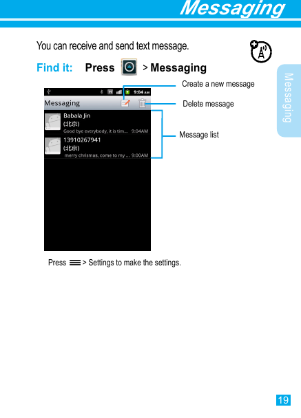 19Messaging MessagingYou can receive and send text message.Find it:  PPress     &gt; MessagingPress   &gt; Settings to make the settings.Create a new messageMessage list  Delete message