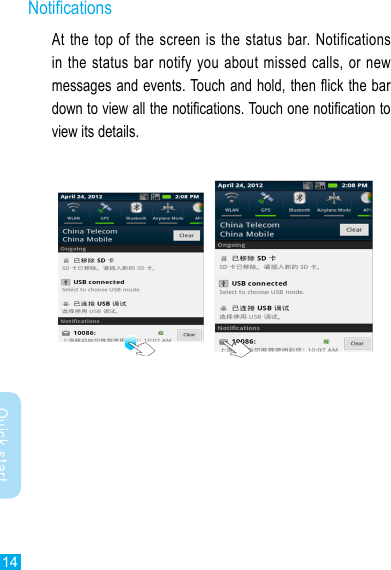 14Quick startNoticationsAt the top of the screen is the status bar. Notifications in the status  bar  notify  you  about missed calls, or new messages and events. Touch and hold, then ick the bar down to view all the notications. Touch one notication to view its details.