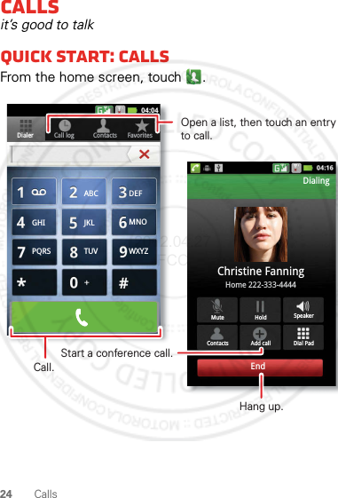 24 CallsCallsit’s good to talkQuick start: CallsFrom the home screen, touch .Contacts FavoritesDialer Call logDial PadMute SpeakerAdd callContactsHoldChristine FanningHome 222-333-4444DialingEndABC DEFMNOWXYZJKLTUVGHIPQRSOpen a list, then touch an entry to call.Start a conference call.Hang up.Call.2012.04.27 FCC
