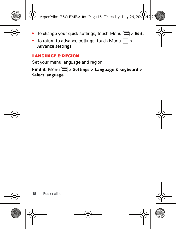 18 Personalise•To change your quick settings, touch Menu   &gt; Edit.•To return to advance settings, touch Menu   &gt; Advance settings.Language &amp; regionSet your menu language and region:Find it: Menu  &gt; Settings &gt; Language &amp; keyboard &gt; Select language.ArgonMini.GSG.EMEA.fm  Page 18  Thursday, July 26, 2012  12:27 PM