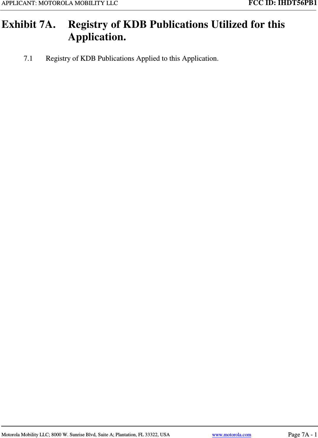 APPLICANT: MOTOROLA MOBILITY LLC FCC ID: IHDT56PB1   Motorola Mobility LLC; 8000 W. Sunrise Blvd, Suite A; Plantation, FL 33322, USA www.motorola.com Page 7A - 1  Exhibit 7A.  Registry of KDB Publications Utilized for this Application. 7.1  Registry of KDB Publications Applied to this Application.      