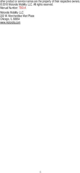 6  other product or service names are the property of their respective owners. © 2018 Motorola Mobility LLC. All rights reserved. Manual Number: TBD-A Motorola Mobility LLC 222 W. Merchandise Mart Plaza Chicago, IL 60654 www.motorola.com