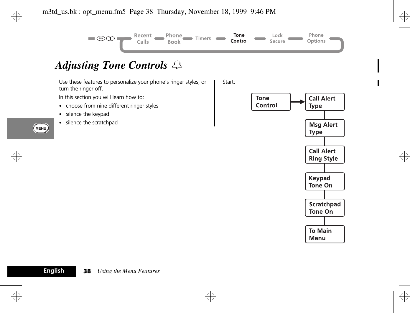 Using the Menu Features38EnglishAdjusting Tone Controls Use these features to personalize your phone’s ringer styles, or turn the ringer off.In this section you will learn how to:•choose from nine different ringer styles•silence the keypad•silence the scratchpadStart:m3td_us.bk : opt_menu.fm5  Page 38  Thursday, November 18, 1999  9:46 PM