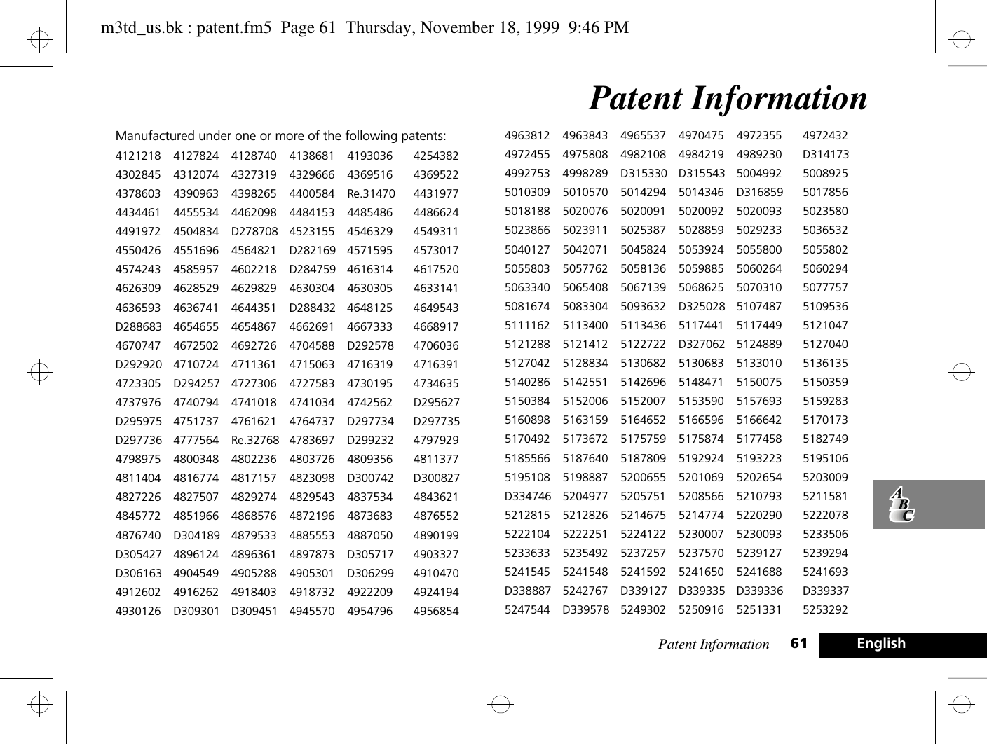 Patent Information 61 EnglishPatent InformationManufactured under one or more of the following patents:4121218 4127824 4128740 4138681 4193036 42543824302845 4312074 4327319 4329666 4369516 43695224378603 4390963 4398265 4400584 Re.31470 44319774434461 4455534 4462098 4484153 4485486 44866244491972 4504834 D278708 4523155 4546329 45493114550426 4551696 4564821 D282169 4571595 45730174574243 4585957 4602218 D284759 4616314 46175204626309 4628529 4629829 4630304 4630305 46331414636593 4636741 4644351 D288432 4648125 4649543D288683 4654655 4654867 4662691 4667333 46689174670747 4672502 4692726 4704588 D292578 4706036D292920 4710724 4711361 4715063 4716319 47163914723305 D294257 4727306 4727583 4730195 47346354737976 4740794 4741018 4741034 4742562 D295627D295975 4751737 4761621 4764737 D297734 D297735D297736 4777564 Re.32768 4783697 D299232 47979294798975 4800348 4802236 4803726 4809356 48113774811404 4816774 4817157 4823098 D300742 D3008274827226 4827507 4829274 4829543 4837534 48436214845772 4851966 4868576 4872196 4873683 48765524876740 D304189 4879533 4885553 4887050 4890199D305427 4896124 4896361 4897873 D305717 4903327D306163 4904549 4905288 4905301 D306299 49104704912602 4916262 4918403 4918732 4922209 49241944930126 D309301 D309451 4945570 4954796 49568544963812 4963843 4965537 4970475 4972355 49724324972455 4975808 4982108 4984219 4989230 D3141734992753 4998289 D315330 D315543 5004992 50089255010309 5010570 5014294 5014346 D316859 50178565018188 5020076 5020091 5020092 5020093 50235805023866 5023911 5025387 5028859 5029233 50365325040127 5042071 5045824 5053924 5055800 50558025055803 5057762 5058136 5059885 5060264 50602945063340 5065408 5067139 5068625 5070310 50777575081674 5083304 5093632 D325028 5107487 51095365111162 5113400 5113436 5117441 5117449 51210475121288 5121412 5122722 D327062 5124889 51270405127042 5128834 5130682 5130683 5133010 51361355140286 5142551 5142696 5148471 5150075 51503595150384 5152006 5152007 5153590 5157693 51592835160898 5163159 5164652 5166596 5166642 51701735170492 5173672 5175759 5175874 5177458 51827495185566 5187640 5187809 5192924 5193223 51951065195108 5198887 5200655 5201069 5202654 5203009D334746 5204977 5205751 5208566 5210793 52115815212815 5212826 5214675 5214774 5220290 52220785222104 5222251 5224122 5230007 5230093 52335065233633 5235492 5237257 5237570 5239127 52392945241545 5241548 5241592 5241650 5241688 5241693D338887 5242767 D339127 D339335 D339336 D3393375247544 D339578 5249302 5250916 5251331 5253292m3td_us.bk : patent.fm5  Page 61  Thursday, November 18, 1999  9:46 PM