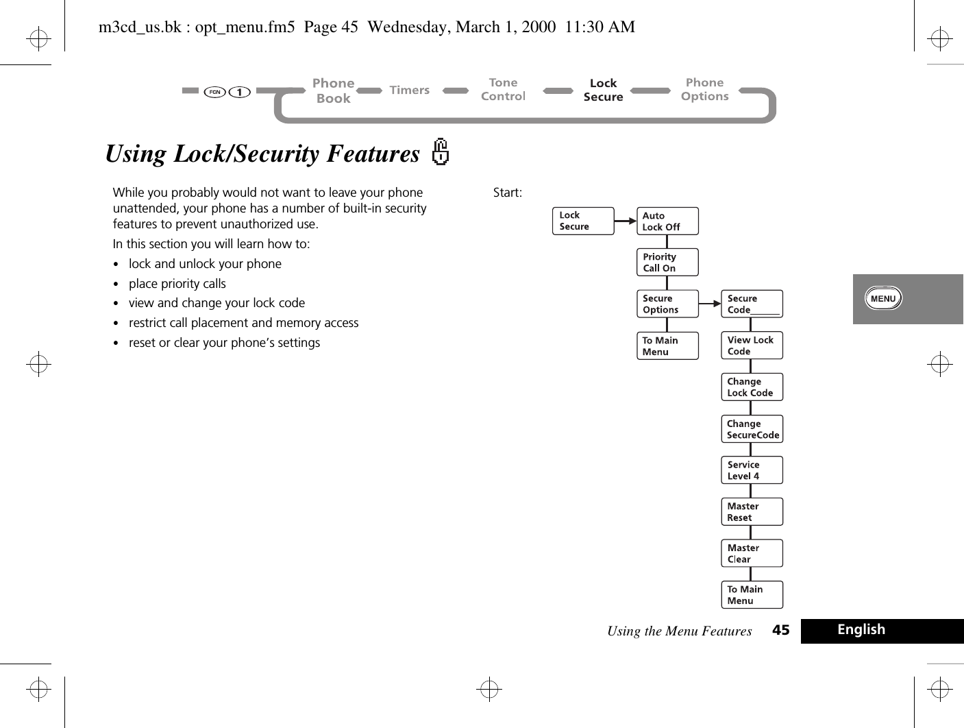 Using the Menu Features 45 EnglishUsing Lock/Security Features While you probably would not want to leave your phone unattended, your phone has a number of built-in security features to prevent unauthorized use. In this section you will learn how to:•lock and unlock your phone•place priority calls•view and change your lock code•restrict call placement and memory access•reset or clear your phone’s settingsStart: m3cd_us.bk : opt_menu.fm5  Page 45  Wednesday, March 1, 2000  11:30 AM