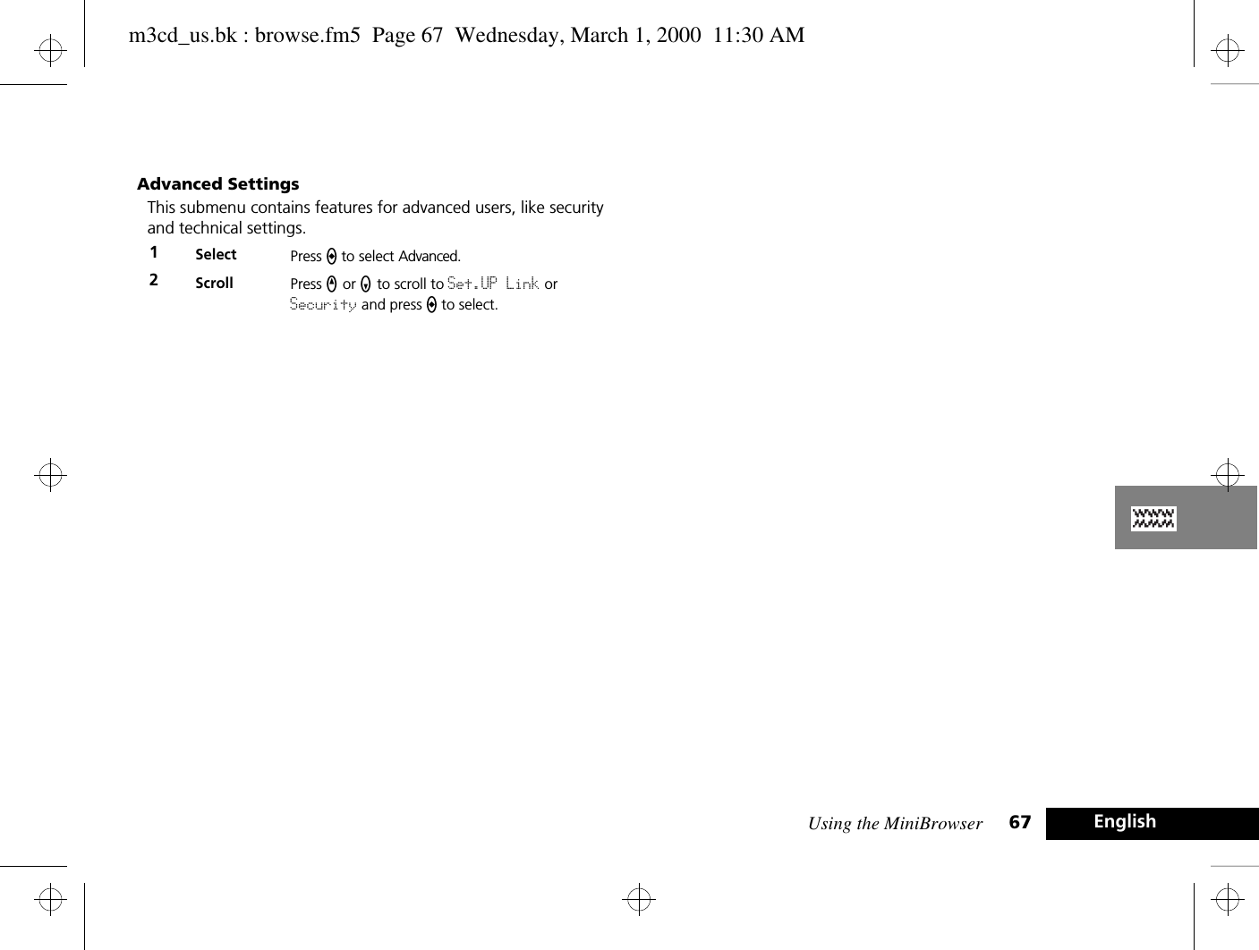 Using the MiniBrowser 67 EnglishAdvanced SettingsThis submenu contains features for advanced users, like security and technical settings.1Select Press a to select Advanced. 2Scroll Press q or z to scroll to Set.UP Link or Security and press a to select.m3cd_us.bk : browse.fm5  Page 67  Wednesday, March 1, 2000  11:30 AM