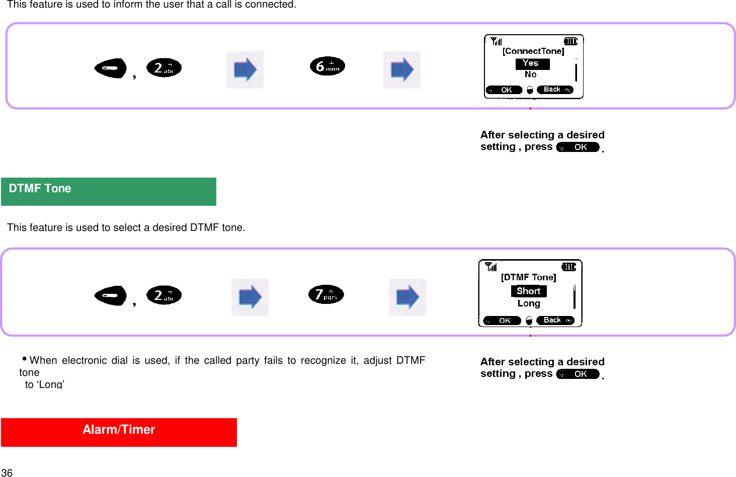 36  This feature is used to inform the user that a call is connected.  This feature is used to select a desired DTMF tone.DTMF ToneAlarm/TimeriWhen electronic dial is used, if the called party fails to recognize it, adjust DTMFtone  to ‘Long’