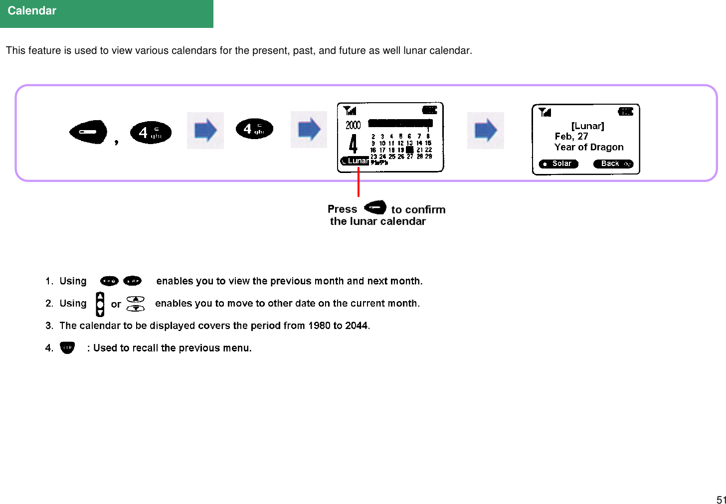 51  This feature is used to view various calendars for the present, past, and future as well lunar calendar.Calendar