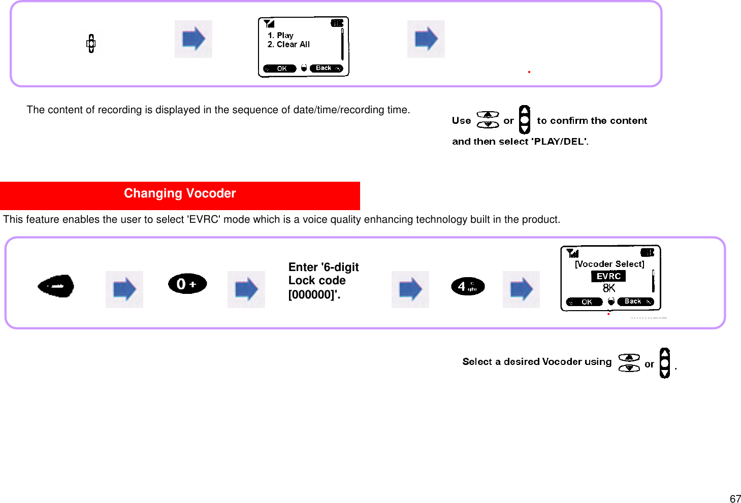 67 This feature enables the user to select &apos;EVRC&apos; mode which is a voice quality enhancing technology built in the product.Changing Vocoder The content of recording is displayed in the sequence of date/time/recording time.Enter &apos;6-digitLock code[000000]&apos;.