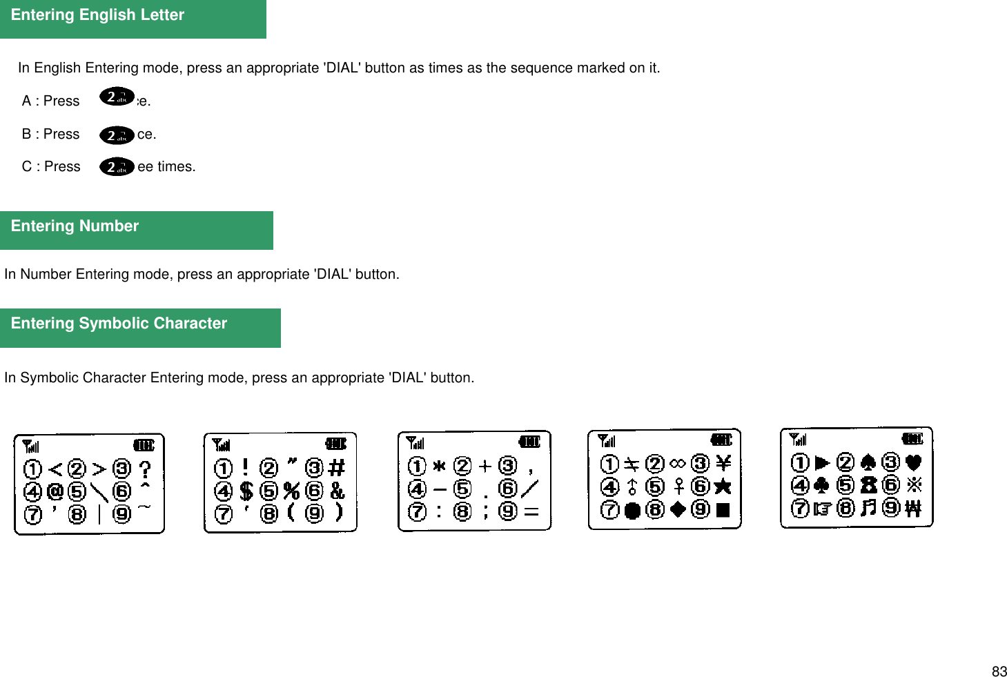 83 In Number Entering mode, press an appropriate &apos;DIAL&apos; button. In Symbolic Character Entering mode, press an appropriate &apos;DIAL&apos; button.Entering English LetterEntering NumberEntering Symbolic CharacterIn English Entering mode, press an appropriate &apos;DIAL&apos; button as times as the sequence marked on it. A : Press         once. B : Press          twice. C : Press          three times.