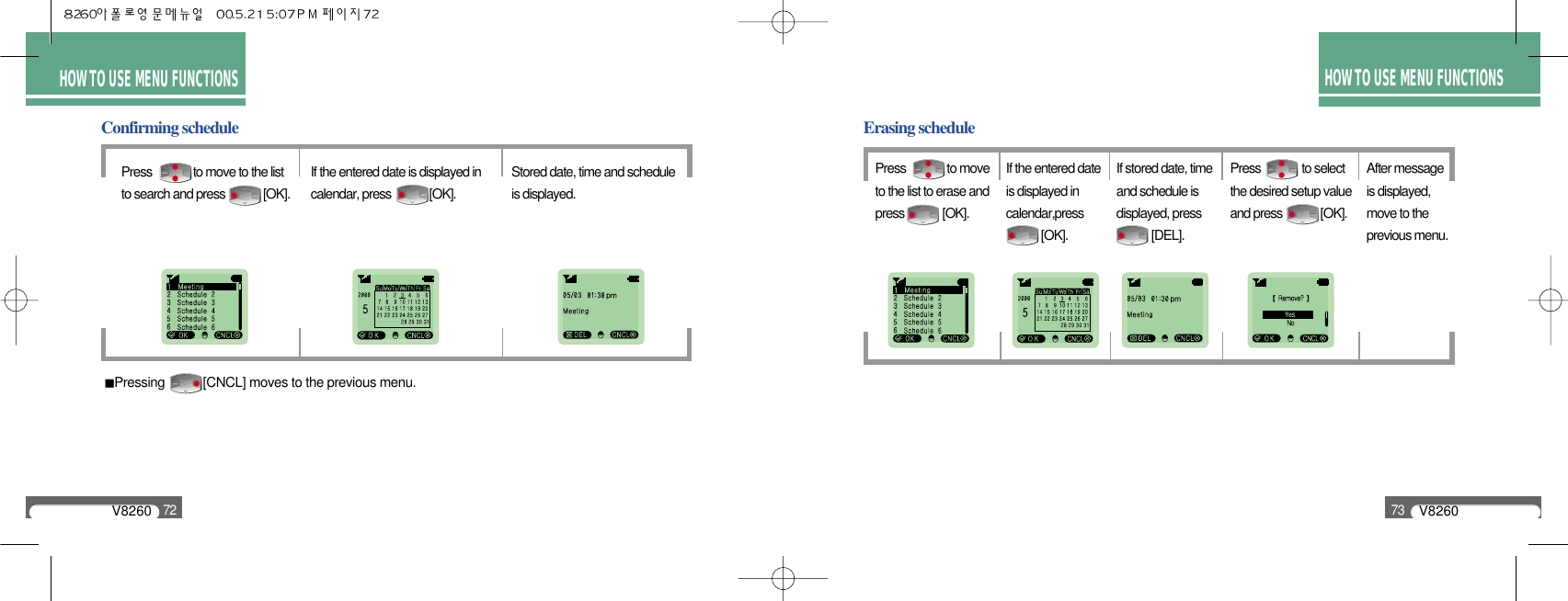 V826073HOW TO USE MENU FUNCTIONSV826072HOW TO USE MENU FUNCTIONSConfirming schedulePress              to move to the listto search and press             [OK].If the entered date is displayed incalendar, press             [OK].Stored date, time and scheduleis displayed.Pressing           [CNCL] moves to the previous menu.Erasing schedulePress              to moveto the list to erase andpress             [OK].If the entered dateis displayed incalendar,press[OK].If stored date, timeand schedule isdisplayed, press          [DEL].Press              to selectthe desired setup valueand press             [OK].After messageis displayed,move to theprevious menu.