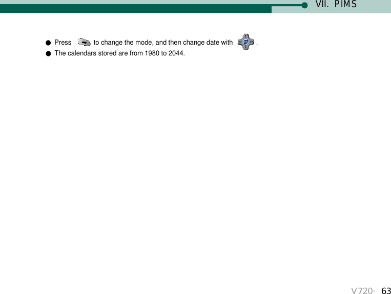 V720・63VII.  PIMS●Press  to change the mode, and then change date with  .●The calendars stored are from 1980 to 2044.