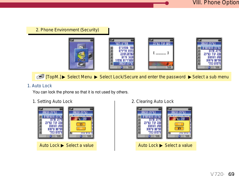 V720・69VIII. Phone Option2. Phone Environment (Security)[TopM.] ▶Select Menu  ▶Select Lock/Secure and enter the password  ▶Select a sub menu1. Auto LockYou can lock the phone so that it is not used by others.1. Setting Auto LockAuto Lock ▶Select a value2. Clearing Auto LockAuto Lock ▶Select a value