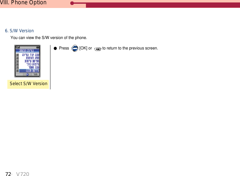 72・V720VIII. Phone Option6. S/W VersionYou can view the S/W version of the phone. Select S/W Version●Press  [OK] or  to return to the previous screen.