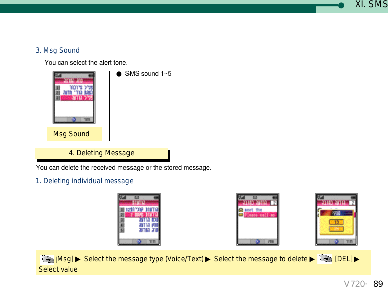 V720・893. Msg SoundMsg SoundYou can select the alert tone. ●SMS sound 1~54. Deleting Message[Msg] ▶Select the message type (Voice/Text) ▶Select the message to delete ▶[DEL] ▶Select value1. Deleting individual messageYou can delete the received message or the stored message.XI. SMS