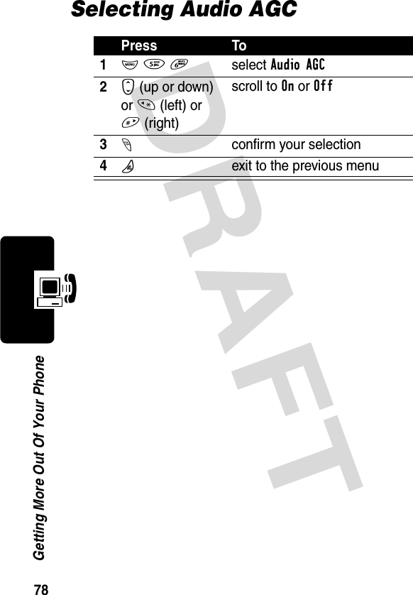 DRAFT 78Getting More Out Of Your PhoneSelecting Audio AGCPress To1M 5 6 select Audio AGC2S (up or down) or * (left) or #(right)scroll to On or Off3-confirm your selection4Pexit to the previous menu