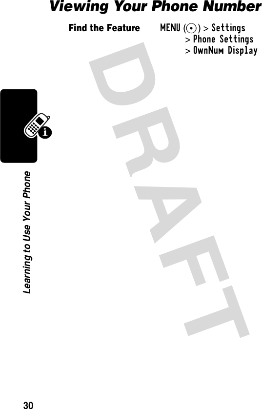 DRAFT 30Learning to Use Your PhoneViewing Your Phone NumberFind the FeatureMENU(+) &gt;Settings &gt;Phone Settings &gt;OwnNum Display