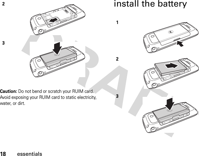 18essentialsCaution: Do not bend or scratch your RUIM card. Avoid exposing your RUIM card to static electricity, water, or dirt.install the battery23123