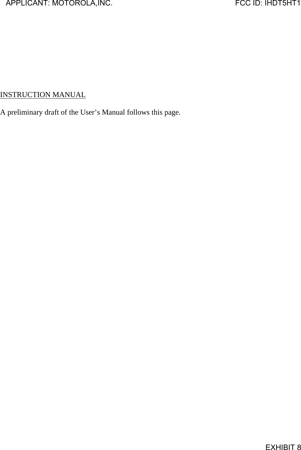         INSTRUCTION MANUAL  A preliminary draft of the User’s Manual follows this page. APPLICANT: MOTOROLA,INC.                              FCC ID: IHDT5HT1                                            EXHIBIT 8