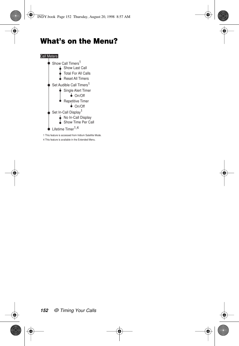 152 + Timing Your CallsWhat’s on the Menu?No In-Call DisplayShow Time Per CallSingle Alert TimerRepetitive TimerSet In-Call Display1Show Last CallTotal For All CallsReset All TimersShow Call Timers1Set Audible Call Timers1Lifetime Timer1,4Call MetersOn/Off On/Off 1 This feature is accessed from Iridium Satellite Mode.4 This feature is available in the Extended Menu.INDY.book  Page 152  Thursday, August 20, 1998  8:57 AM