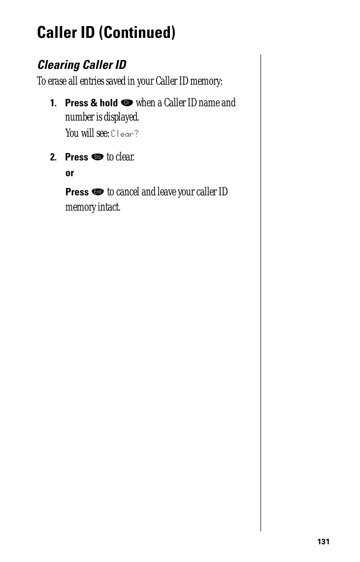 131Caller ID (Continued)Clearing Caller IDTo erase all entries saved in your Caller ID memory:1.Press &amp; hold Ç when a Caller ID name and number is displayed. You will see: Clear?2.Press ¬ to clear.orPress º to cancel and leave your caller ID memory intact.