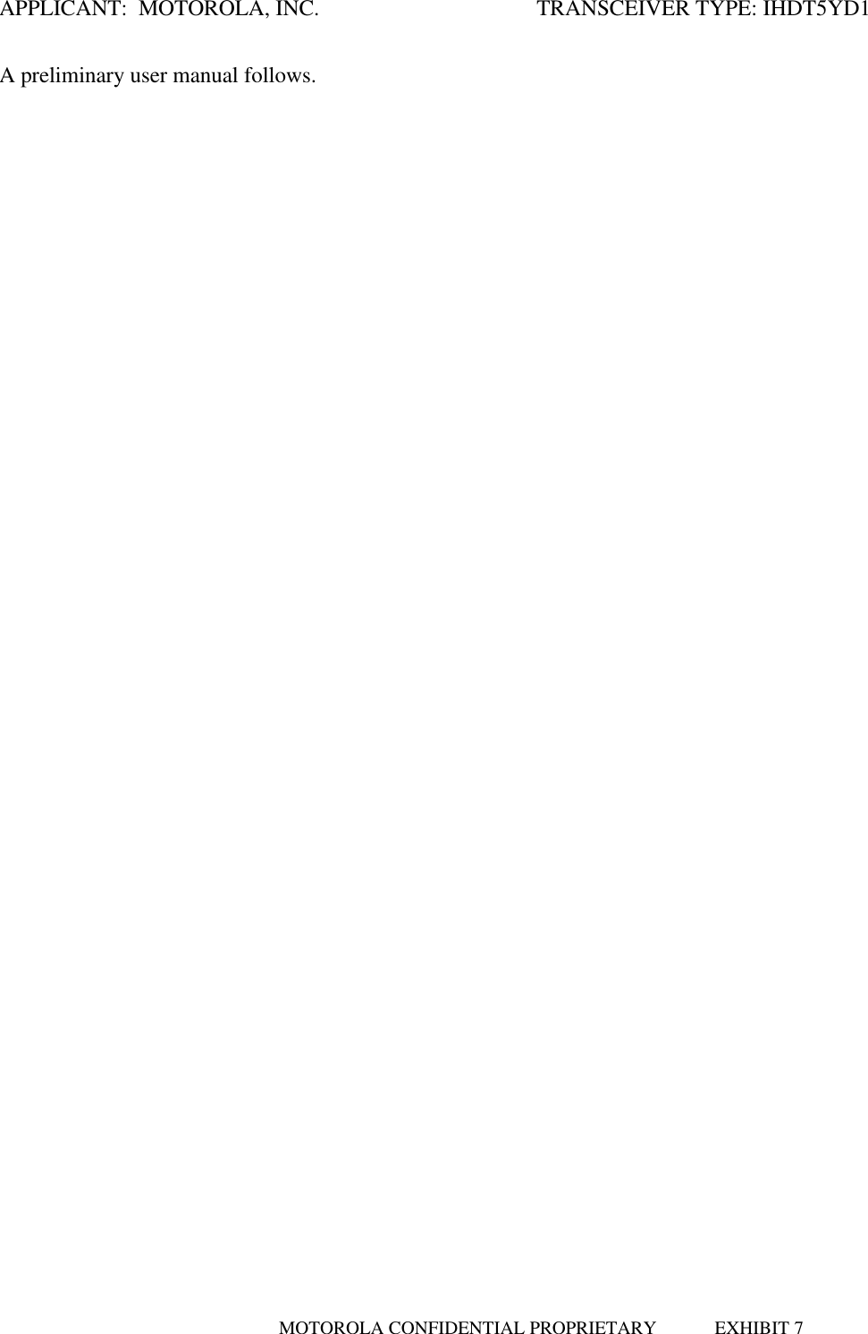 APPLICANT:  MOTOROLA, INC.                     TRANSCEIVER TYPE: IHDT5YD1MOTOROLA CONFIDENTIAL PROPRIETARY  EXHIBIT 7A preliminary user manual follows.