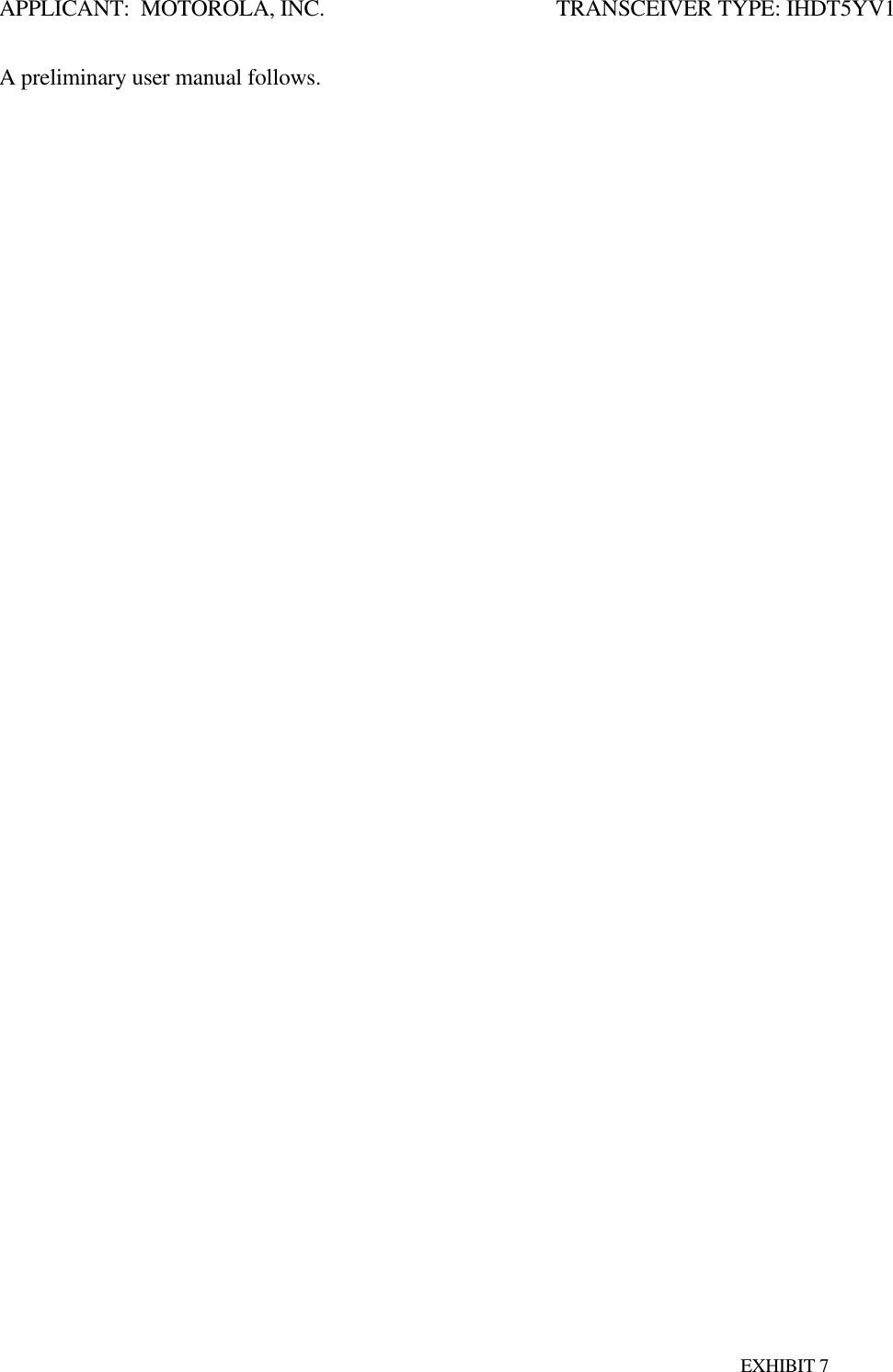 APPLICANT:  MOTOROLA, INC.                     TRANSCEIVER TYPE: IHDT5YV1EXHIBIT 7A preliminary user manual follows.