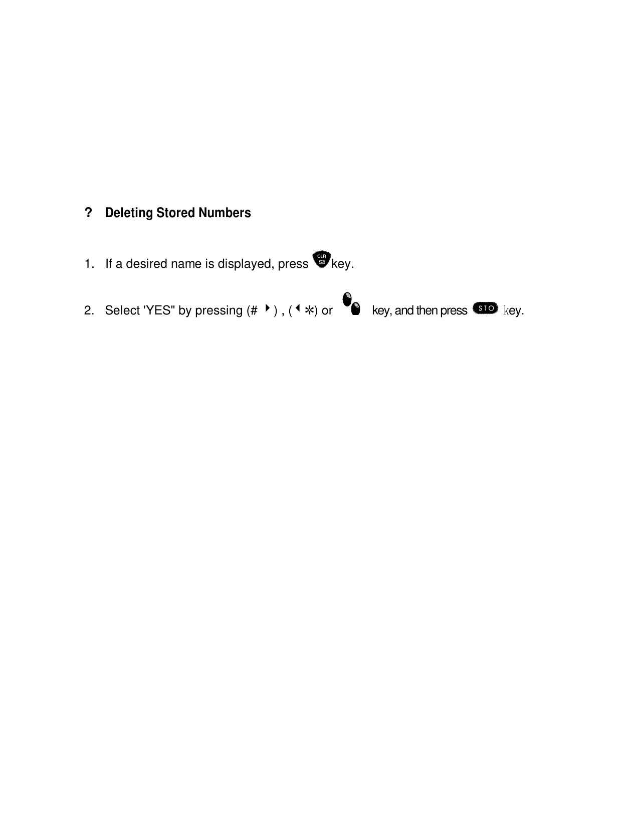 ?Deleting Stored Numbers1.  If a desired name is displayed, press  key.2. Select &apos;YES&quot; by pressing (# 4) , (3R) or     key, and then press   ey.