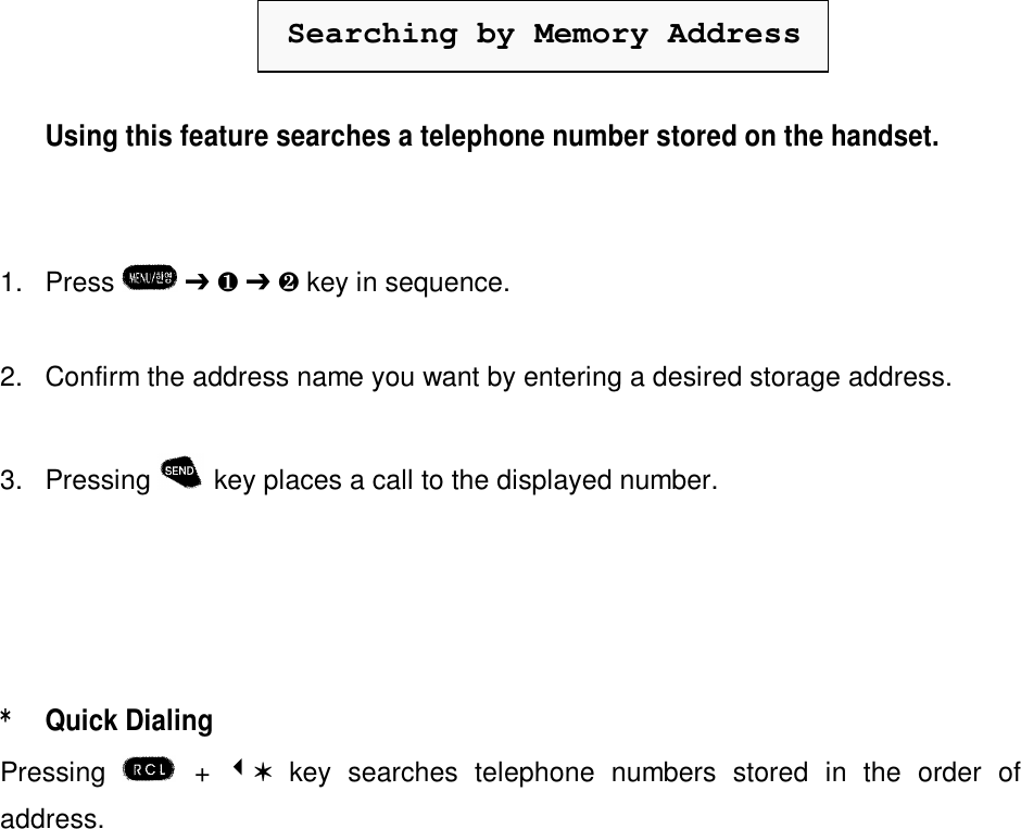 Searching by Memory AddressUsing this feature searches a telephone number stored on the handset.1. Press   Ô ¶ Ô · key in sequence.2. Confirm the address name you want by entering a desired storage address.3. Pressing  key places a call to the displayed number.*Quick DialingPressing  +  3V key searches telephone numbers stored in the order ofaddress.