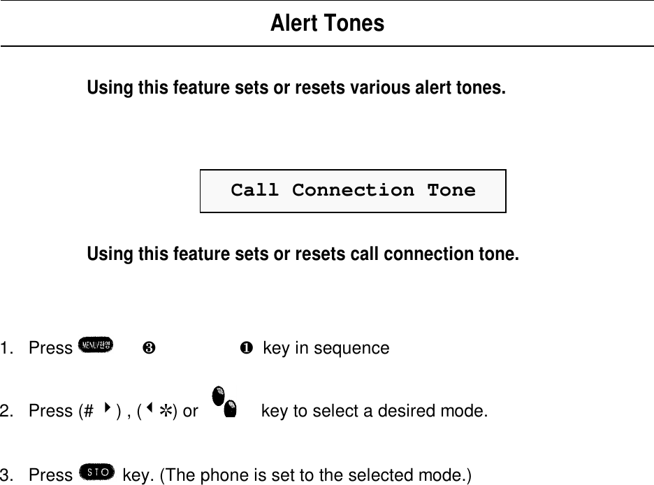 Alert Tones  Using this feature sets or resets various alert tones.Call Connection ToneUsing this feature sets or resets call connection tone.1. Press  è¸è½  è  ¶  key in sequence2. Press (# 4) , (3R) or key to select a desired mode.3. Press  key. (The phone is set to the selected mode.)