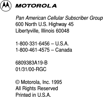 Pan American Cellular Subscriber Group600 North U.S. Highway 45Libertyville, Illinois 600481-800-331-6456 – U.S.A.1-800-461-4575 – Canada6809383A19-B01/31/00-RGC©Motorola, Inc. 1995All Rights ReservedPrinted in U.S.A.