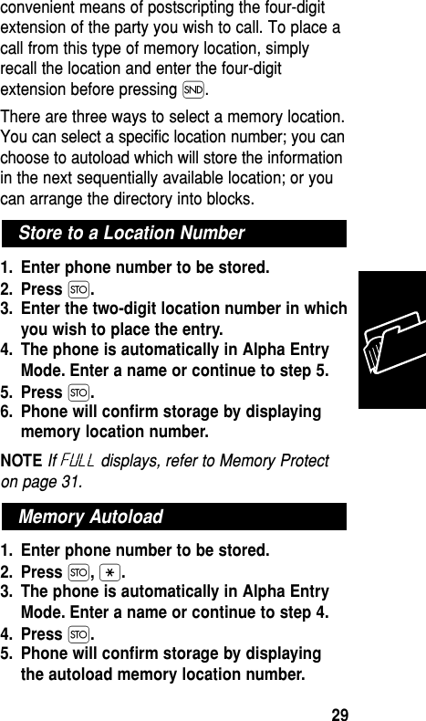 convenient means of postscripting the four-digitextension of the party you wish to call. To place acall from this type of memory location, simplyrecall the location and enter the four-digitextension before pressing Í.There are three ways to select a memory location.You can select a specific location number; you canchoose to autoload which will store the informationin the next sequentially available location; or youcan arrange the directory into blocks.1. Enter phone number to be stored.2. Press Ø.3. Enter the two-digit location number in whichyou wish to place the entry.4. The phone is automatically in Alpha EntryMode. Enter a name or continue to step 5.5. Press Ø.6. Phone will conﬁrm storage by displayingmemory location number.NOTE If Full displays, refer to Memory Protecton page 31.1. Enter phone number to be stored.2. Press Ø,•.3. The phone is automatically in Alpha EntryMode. Enter a name or continue to step 4.4. Press Ø.5. Phone will conﬁrm storage by displayingthe autoload memory location number.Memory AutoloadStore to a Location NumberMemory29