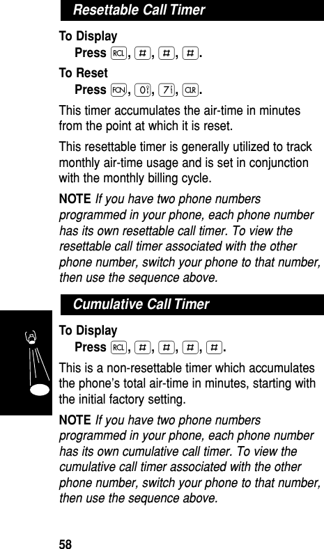 To DisplayPress ‰,£,£,£.To ResetPress Ï,‚,‡,Ç.This timer accumulates the air-time in minutesfrom the point at which it is reset.This resettable timer is generally utilized to trackmonthly air-time usage and is set in conjunctionwith the monthly billing cycle.NOTE If you have two phone numbersprogrammed in your phone, each phone numberhas its own resettable call timer. To view theresettable call timer associated with the otherphone number, switch your phone to that number,then use the sequence above.To DisplayPress ‰,£,£,£,£.This is a non-resettable timer which accumulatesthe phone’s total air-time in minutes, starting withthe initial factory setting.NOTE If you have two phone numbersprogrammed in your phone, each phone numberhas its own cumulative call timer. To view thecumulative call timer associated with the otherphone number, switch your phone to that number,then use the sequence above.Cumulative Call TimerResettable Call TimerFeatures58