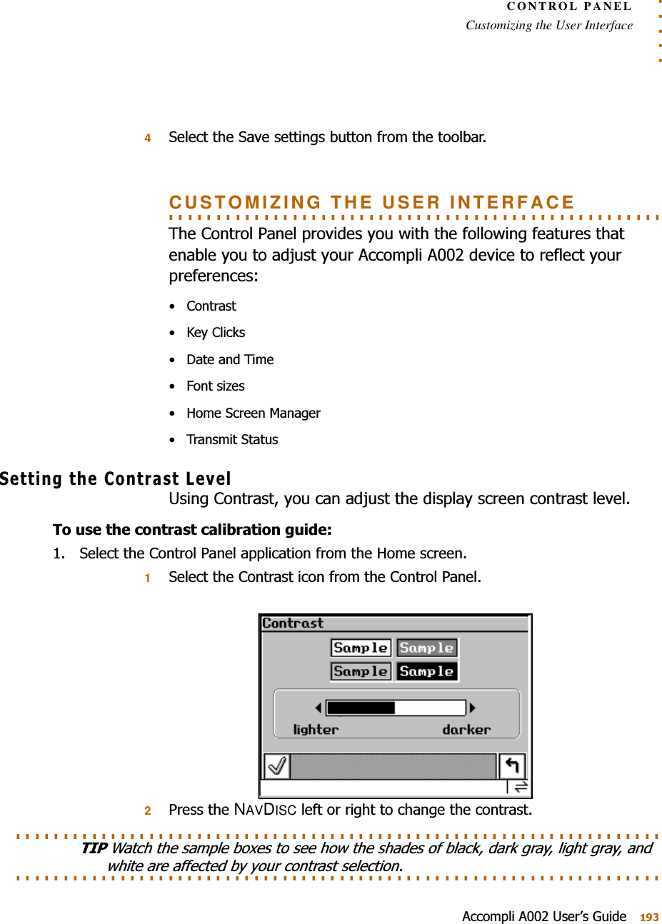 . . . . .CONTROL PANELCustomizing the User Interface$FFRPSOL$8VHU¶V*XLGH46HOHFWWKH6DYHVHWWLQJVEXWWRQIURPWKHWRROEDU. . . . . . . . . . . . . . . . . . . . . . . . . . . . . . . . . . . . . . . . . . . . . . . . . . . . CUSTOMIZING THE USER INTERFACE7KH&amp;RQWURO3DQHOSURYLGHV\RXZLWKWKHIROORZLQJIHDWXUHVWKDWHQDEOH\RXWRDGMXVW\RXU$FFRPSOL$GHYLFHWRUHIOHFW\RXUSUHIHUHQFHV&amp;RQWUDVW .H\&amp;OLFNV &apos;DWHDQG7LPH )RQWVL]HV +RPH6FUHHQ0DQDJHU 7UDQVPLW6WDWXV6HWWLQJWKH&amp;RQWUDVW/HYHO8VLQJ&amp;RQWUDVW\RXFDQDGMXVWWKHGLVSOD\VFUHHQFRQWUDVWOHYHO7RXVHWKHFRQWUDVWFDOLEUDWLRQJXLGH 6HOHFWWKH&amp;RQWURO3DQHODSSOLFDWLRQIURPWKH+RPHVFUHHQ16HOHFWWKH&amp;RQWUDVWLFRQIURPWKH&amp;RQWURO3DQHO23UHVVWKHNAVDISCOHIWRUULJKWWRFKDQJHWKHFRQWUDVW. . . . . . . . . . . . . . . . . . . . . . . . . . . . . . . . . . . . . . . . . . . . . . . . . . . . . . . . . . . . . . . . . . . . 7,3:DWFKWKHVDPSOHER[HVWRVHHKRZWKHVKDGHVRIEODFNGDUNJUD\OLJKWJUD\DQG. . . . . . . . . . . . . . . . . . . . . . . . . . . . . . . . . . . . . . . . . . . . . . . . . . . . . . . . . . . . . . . . . . . . ZKLWHDUHDIIHFWHGE\\RXUFRQWUDVWVHOHFWLRQ