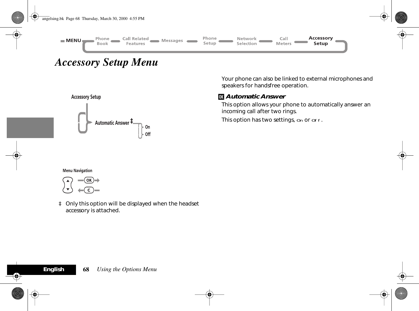 Using the Options Menu68EnglishAccessory Setup Menu‡ Only this option will be displayed when the headset accessory is attached.Your phone can also be linked to external microphones and speakers for handsfree operation.j Automatic AnswerThis option allows your phone to automatically answer an incoming call after two rings.This option has two settings, On or Off.angelsing.bk  Page 68  Thursday, March 30, 2000  4:55 PM