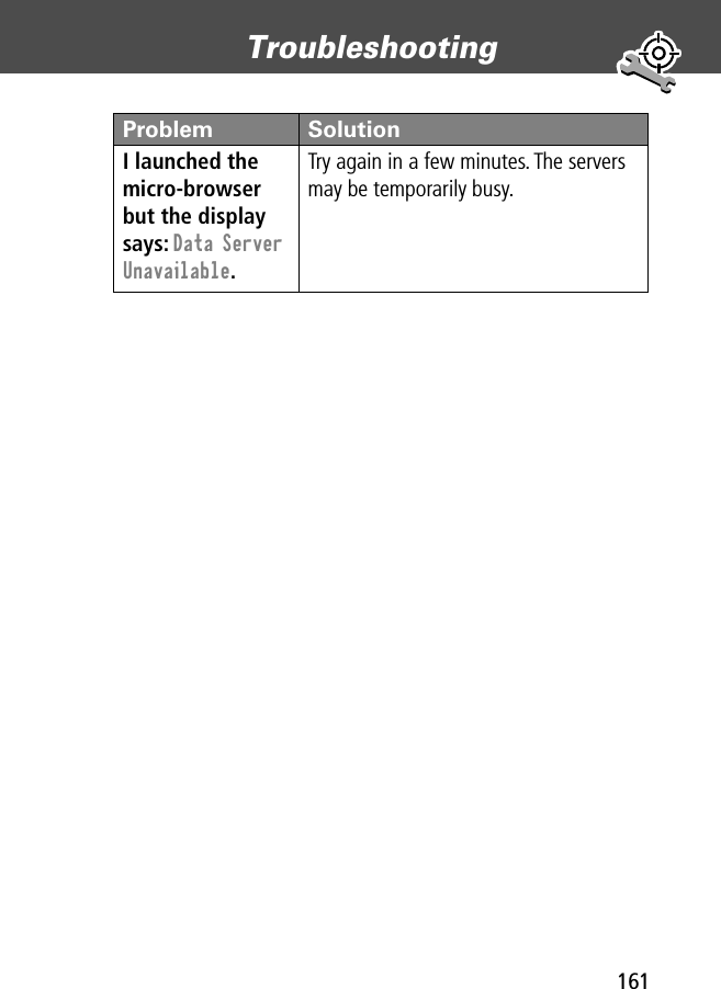 161Troubleshooting I launched the micro-browser but the display says: Data Server Unavailable. Try again in a few minutes. The servers may be temporarily busy.Problem Solution