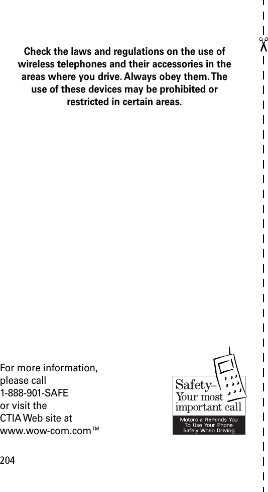 204✂Check the laws and regulations on the use of wireless telephones and their accessories in the areas where you drive. Always obey them. The use of these devices may be prohibited or restricted in certain areas.For more information,please call1-888-901-SAFEor visit theCTIA Web site atwww.wow-com.com™