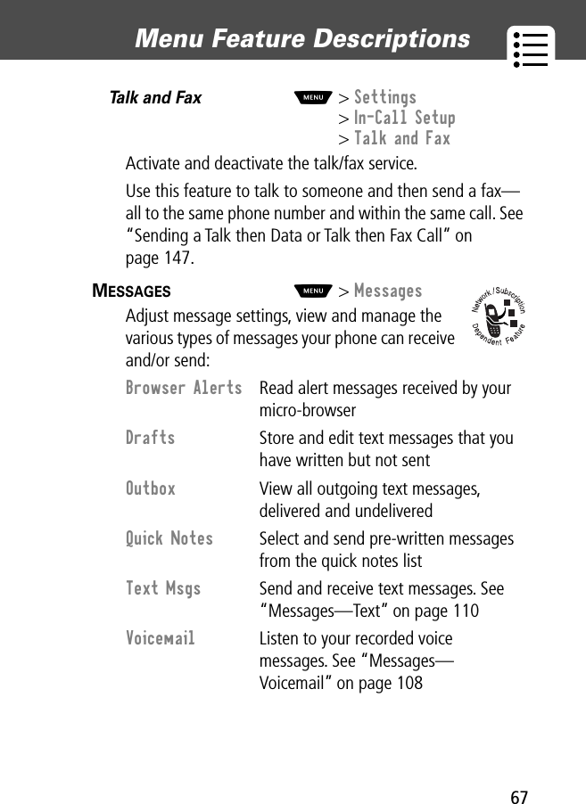 67Menu Feature Descriptions Talk and Fax  M&gt; Settings&gt; In-Call Setup&gt; Talk and FaxActivate and deactivate the talk/fax service.Use this feature to talk to someone and then send a fax—all to the same phone number and within the same call. See “Sending a Talk then Data or Talk then Fax Call” on page 147.MESSAGES  M&gt; MessagesAdjust message settings, view and manage the various types of messages your phone can receive and/or send:Browser Alerts  Read alert messages received by your micro-browserDrafts  Store and edit text messages that you have written but not sentOutbox  View all outgoing text messages, delivered and undeliveredQuick Notes  Select and send pre-written messages from the quick notes listText Msgs  Send and receive text messages. See “Messages—Text” on page 110Voicemail  Listen to your recorded voice messages. See “Messages—Voicemail” on page 108