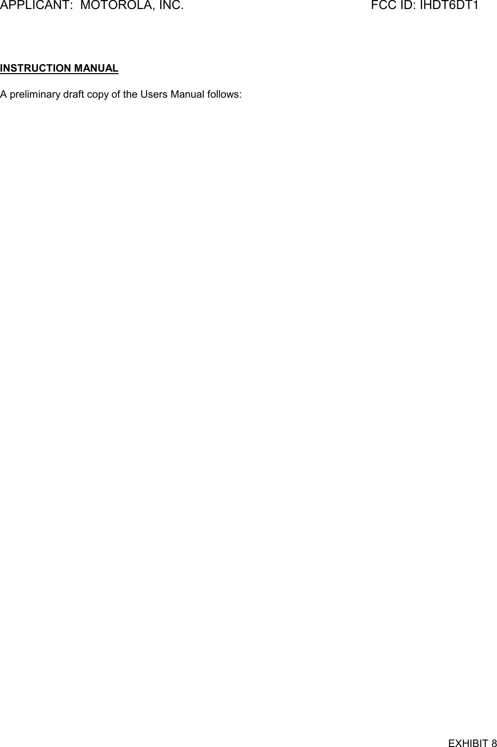 APPLICANT:  MOTOROLA, INC. FCC ID: IHDT6DT1EXHIBIT 8INSTRUCTION MANUALA preliminary draft copy of the Users Manual follows:
