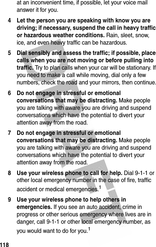 118 at an inconvenient time, if possible, let your voice mail answer it for you.4 Let the person you are speaking with know you are driving; if necessary, suspend the call in heavy traffic or hazardous weather conditions. Rain, sleet, snow, ice, and even heavy traffic can be hazardous.5 Dial sensibly and assess the traffic; if possible, place calls when you are not moving or before pulling into traffic. Try to plan calls when your car will be stationary. If you need to make a call while moving, dial only a few numbers, check the road and your mirrors, then continue.6 Do not engage in stressful or emotional conversations that may be distracting. Make people you are talking with aware you are driving and suspend conversations which have the potential to divert your attention away from the road.7 Do not engage in stressful or emotional conversations that may be distracting. Make people you are talking with aware you are driving and suspend conversations which have the potential to divert your attention away from the road.8 Use your wireless phone to call for help. Dial 9-1-1 or other local emergency number in the case of fire, traffic accident or medical emergencies.19 Use your wireless phone to help others in emergencies. If you see an auto accident, crime in progress or other serious emergency where lives are in danger, call 9-1-1 or other local emergency number, as you would want to do for you.1