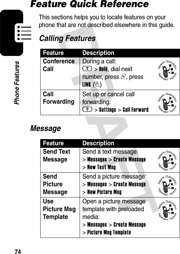 DRAFT 74Phone FeaturesFeature Quick ReferenceThis sections helps you to locate features on your phone that are not described elsewhere in this guide.Calling FeaturesMessageFeature DescriptionConference Call During a call: m &gt; Hold, dial next number, press n, press LINK (l)Call Forwarding Set up or cancel call forwarding: m &gt; Settings &gt; Call ForwardFeature DescriptionSend Text Message Send a text message: &gt; Messages &gt; Create Message &gt; New Text MsgSend Picture Message Send a picture message: &gt; Messages &gt; Create Message &gt; New Picture MsgUse Picture Msg Template Open a picture message template with preloaded media: &gt; Messages &gt; Create Message &gt; Picture Msg Template