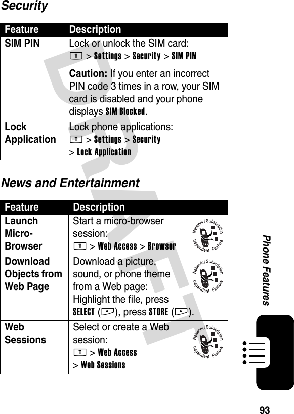 DRAFT 93Phone FeaturesSecurityNews and EntertainmentFeature DescriptionSIM PIN Lock or unlock the SIM card:M &gt;Settings &gt;Security &gt;SIM PINCaution: If you enter an incorrect PIN code 3 times in a row, your SIM card is disabled and your phone displays SIM Blocked.Lock Application Lock phone applications:M &gt;Settings &gt;Security &gt;Lock ApplicationFeature DescriptionLaunch Micro-Browser Start a micro-browser session:M &gt;Web Access &gt;BrowserDownload Objects from Web Page Download a picture, sound, or phone theme from a Web page:Highlight the file, press SELECT(+), press STORE(+).Web Sessions Select or create a Web session:M &gt;Web Access &gt;Web Sessions