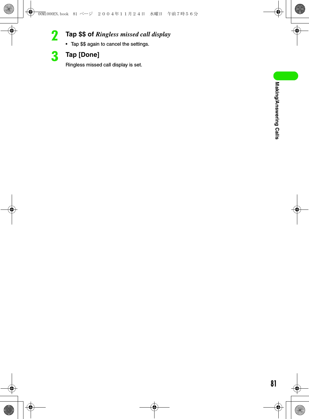 81Making/Answering CallsbTap $$ of Ringless missed call display• Tap $$ again to cancel the settings.cTap [Done]Ringless missed call display is set.00M1000EN.book  81 ページ  ２００４年１１月２４日　水曜日　午前７時５６分