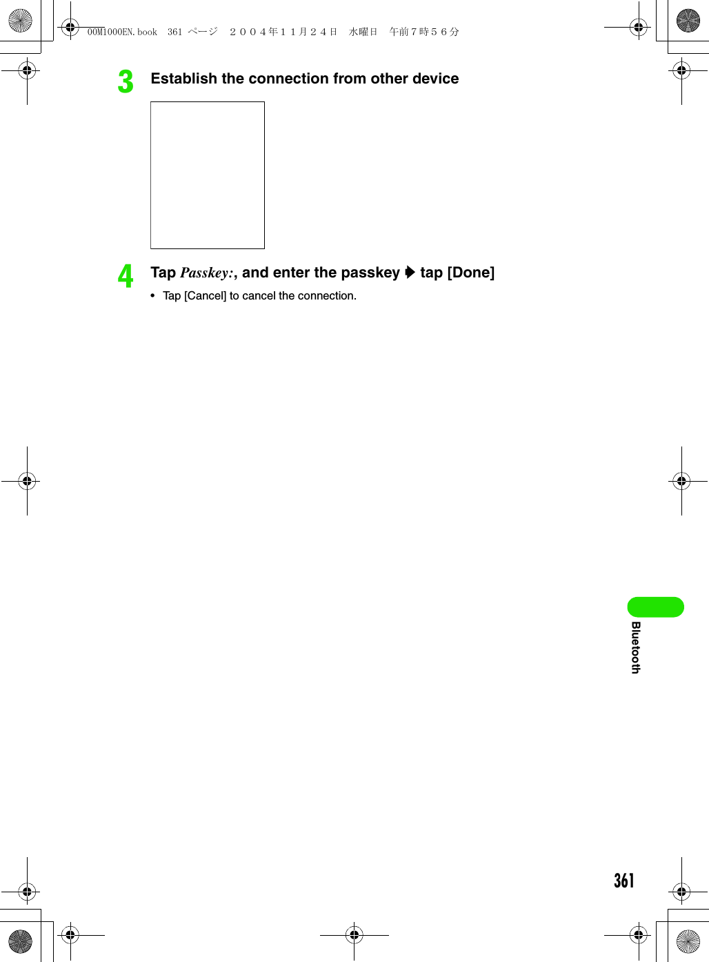 361BluetoothcEstablish the connection from other devicedTap Passkey:, and enter the passkey y tap [Done]• Tap [Cancel] to cancel the connection.00M1000EN.book  361 ページ  ２００４年１１月２４日　水曜日　午前７時５６分